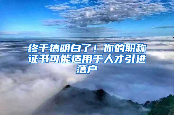 终于搞明白了！你的职称证书可能适用于人才引进落户