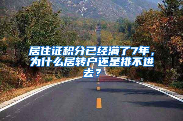 居住证积分已经满了7年，为什么居转户还是排不进去？