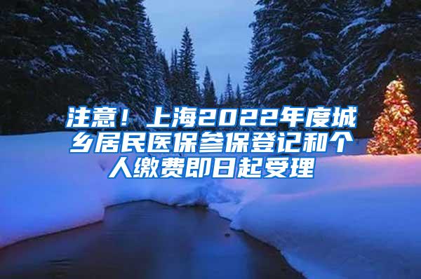 注意！上海2022年度城乡居民医保参保登记和个人缴费即日起受理