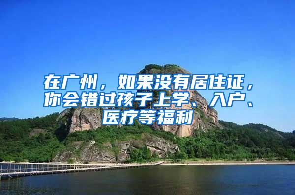 在广州，如果没有居住证，你会错过孩子上学、入户、医疗等福利