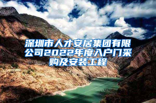 深圳市人才安居集团有限公司2022年度入户门采购及安装工程