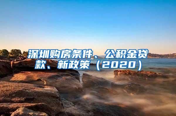 深圳购房条件、公积金贷款、新政策（2020）