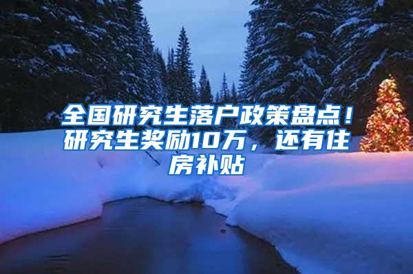 全国研究生落户政策盘点！研究生奖励10万，还有住房补贴