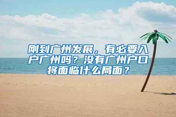 刚到广州发展，有必要入户广州吗？没有广州户口将面临什么局面？