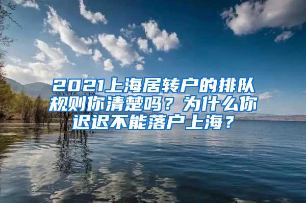 2021上海居转户的排队规则你清楚吗？为什么你迟迟不能落户上海？