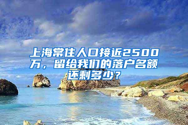 上海常住人口接近2500万，留给我们的落户名额还剩多少？