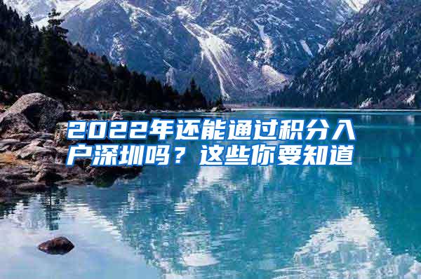 2022年还能通过积分入户深圳吗？这些你要知道