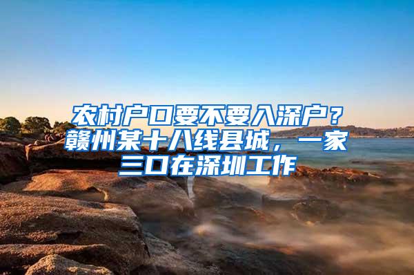 农村户口要不要入深户？赣州某十八线县城，一家三口在深圳工作