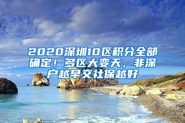 2020深圳10区积分全部确定！多区大变天，非深户越早交社保越好