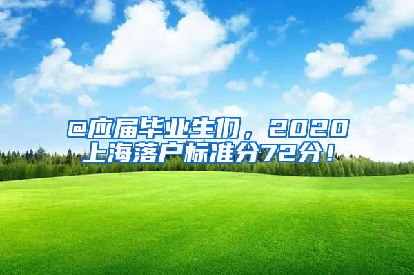 @应届毕业生们，2020上海落户标准分72分！