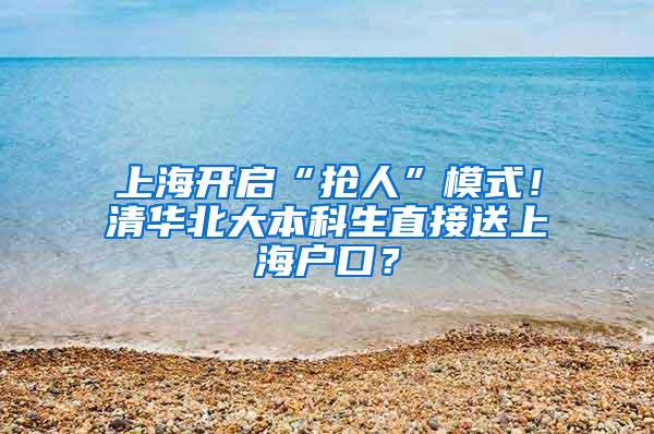 上海开启“抢人”模式！清华北大本科生直接送上海户口？