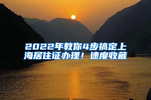 2022年教你4步搞定上海居住证办理！速度收藏