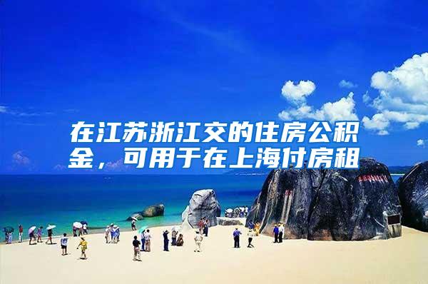 在江苏浙江交的住房公积金，可用于在上海付房租