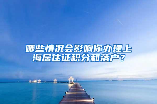 哪些情况会影响你办理上海居住证积分和落户？