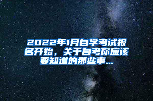 2022年1月自学考试报名开始，关于自考你应该要知道的那些事...