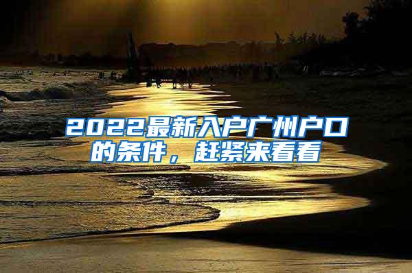 2022最新入户广州户口的条件，赶紧来看看