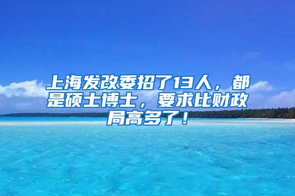 上海发改委招了13人，都是硕士博士，要求比财政局高多了！