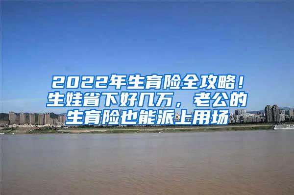 2022年生育险全攻略！生娃省下好几万，老公的生育险也能派上用场