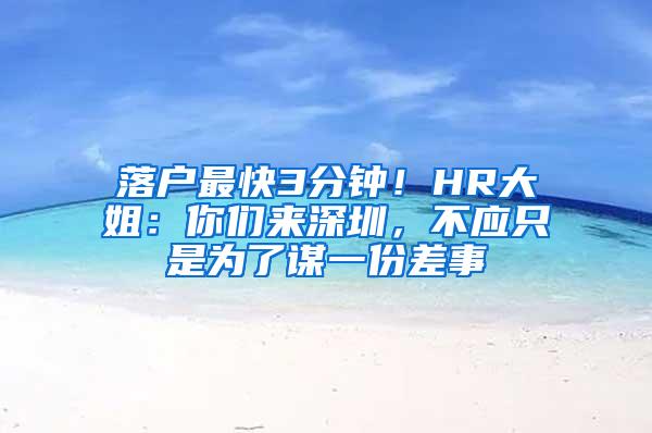 落户最快3分钟！HR大姐：你们来深圳，不应只是为了谋一份差事