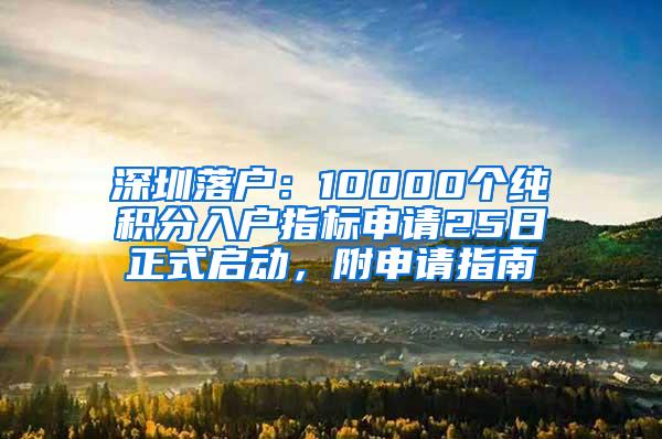 深圳落户：10000个纯积分入户指标申请25日正式启动，附申请指南