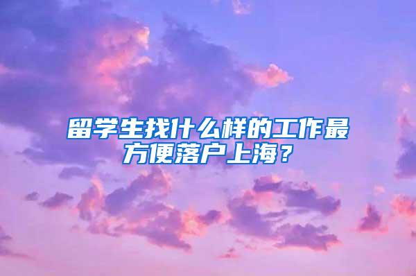 留学生找什么样的工作最方便落户上海？