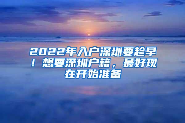 2022年入户深圳要趁早！想要深圳户籍，最好现在开始准备