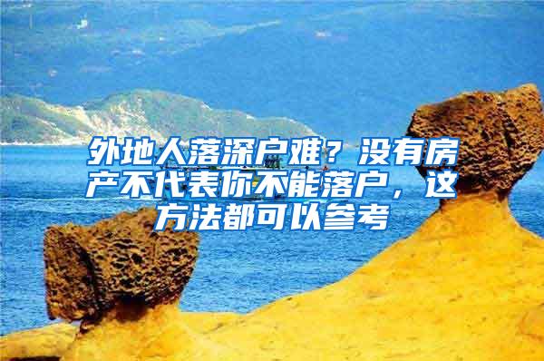 外地人落深户难？没有房产不代表你不能落户，这方法都可以参考