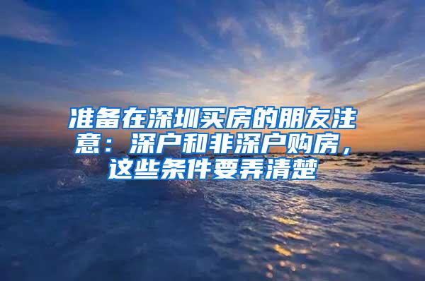 准备在深圳买房的朋友注意：深户和非深户购房，这些条件要弄清楚