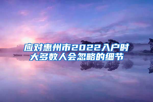 应对惠州市2022入户时大多数人会忽略的细节