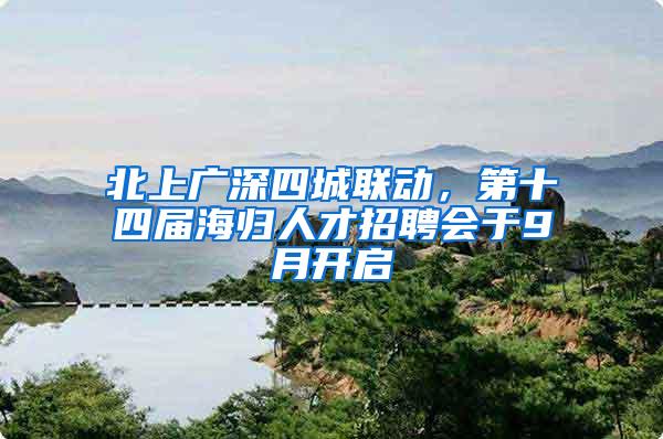 北上广深四城联动，第十四届海归人才招聘会于9月开启