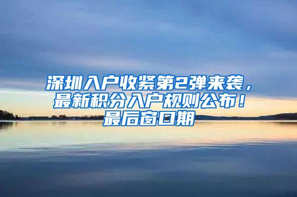 深圳入户收紧第2弹来袭，最新积分入户规则公布！最后窗口期