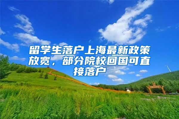 留学生落户上海最新政策放宽，部分院校回国可直接落户