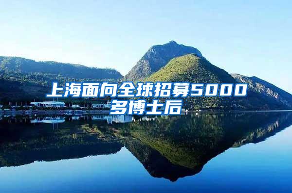 上海面向全球招募5000多博士后