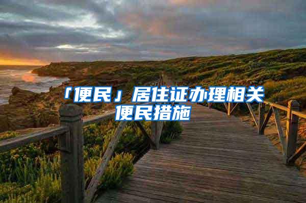 「便民」居住证办理相关便民措施→