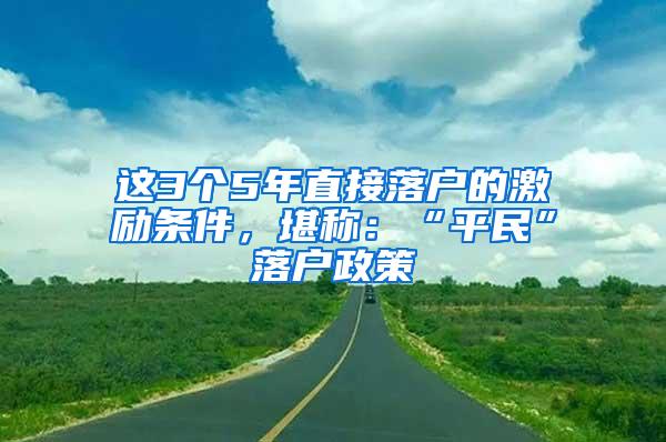 这3个5年直接落户的激励条件，堪称：“平民”落户政策