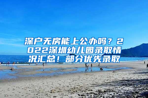 深户无房能上公办吗？2022深圳幼儿园录取情况汇总！部分优先录取