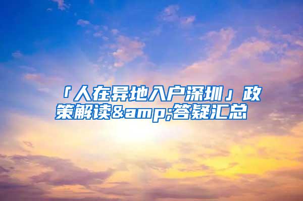 「人在异地入户深圳」政策解读&答疑汇总