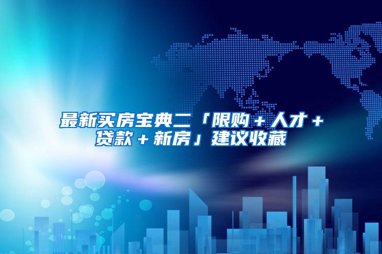 最新买房宝典二「限购＋人才＋贷款＋新房」建议收藏