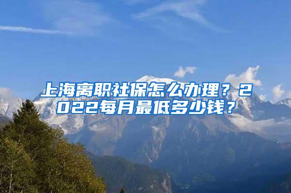 上海离职社保怎么办理？2022每月最低多少钱？