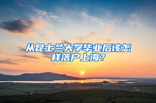 从昆士兰大学毕业后该怎样落户上海？