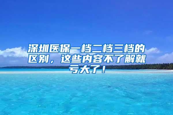 深圳医保一档二档三档的区别，这些内容不了解就亏大了！