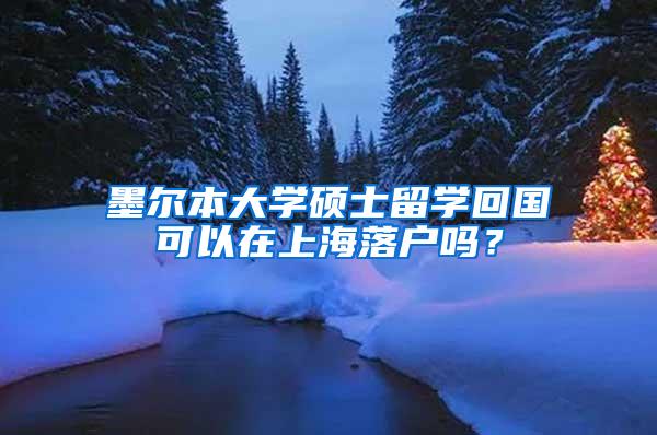 墨尔本大学硕士留学回国可以在上海落户吗？