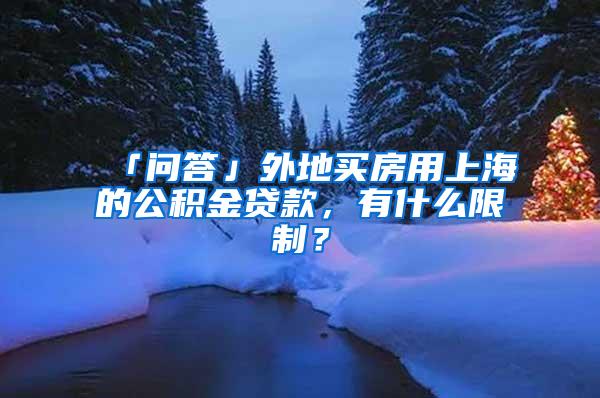 「问答」外地买房用上海的公积金贷款，有什么限制？