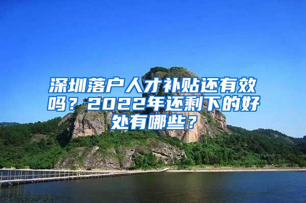 深圳落户人才补贴还有效吗？2022年还剩下的好处有哪些？