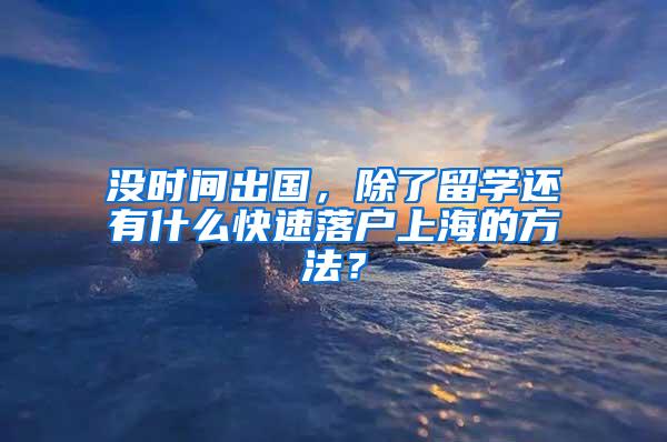 没时间出国，除了留学还有什么快速落户上海的方法？